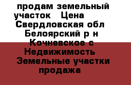 продам земельный участок › Цена ­ 170 - Свердловская обл., Белоярский р-н, Кочневское с. Недвижимость » Земельные участки продажа   